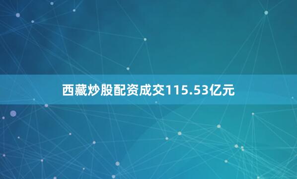 西藏炒股配资成交115.53亿元