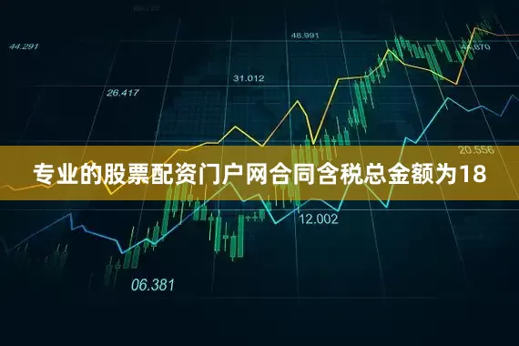 专业的股票配资门户网合同含税总金额为18