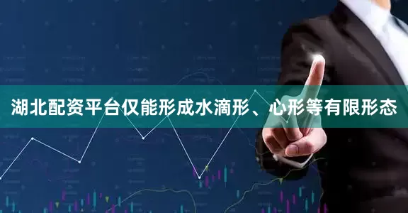 湖北配资平台仅能形成水滴形、心形等有限形态