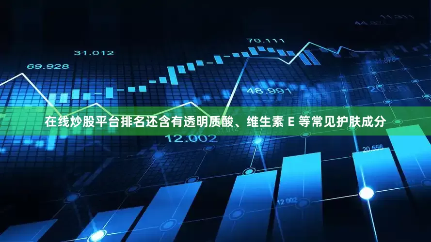 在线炒股平台排名还含有透明质酸、维生素 E 等常见护肤成分