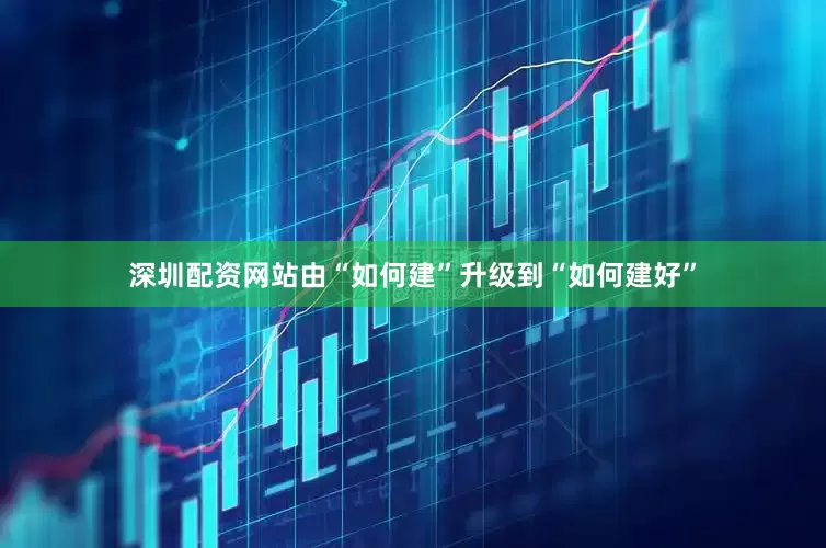 深圳配资网站由“如何建”升级到“如何建好”