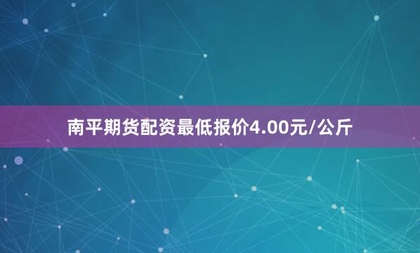 南平期货配资最低报价4.00元/公斤