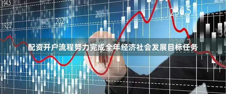 配资开户流程努力完成全年经济社会发展目标任务