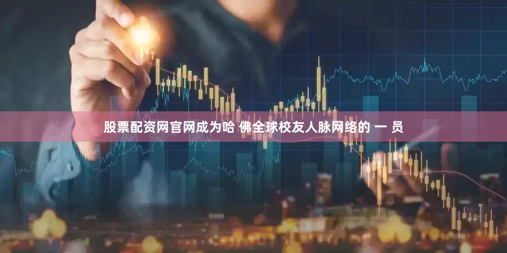 股票配资网官网成为哈 佛全球校友人脉网络的 一 员