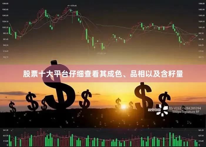 股票十大平台仔细查看其成色、品相以及含籽量