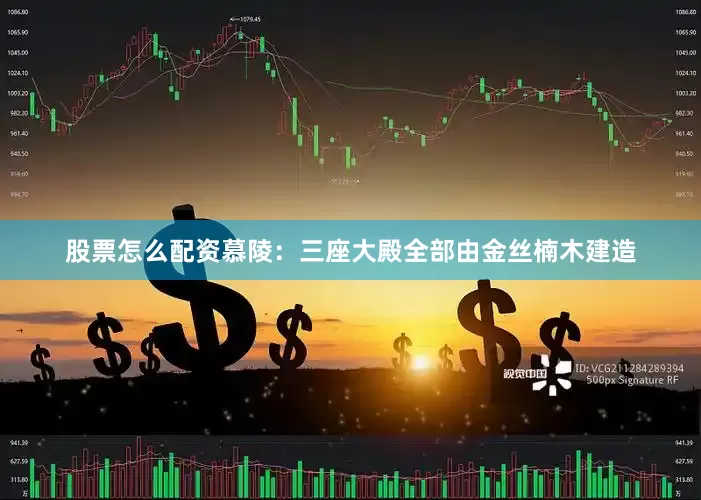 股票怎么配资慕陵：三座大殿全部由金丝楠木建造