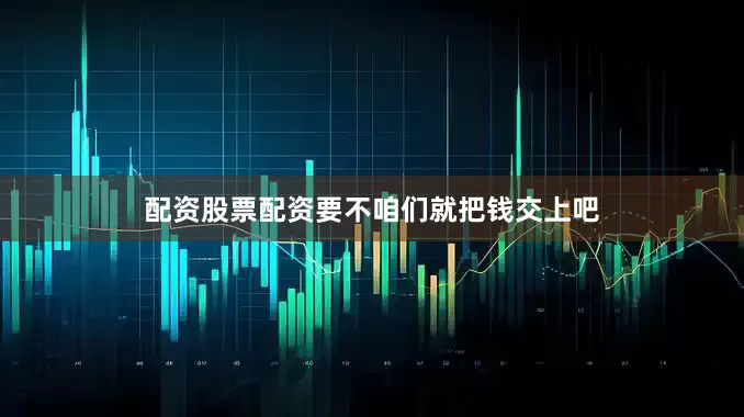 配资股票配资要不咱们就把钱交上吧