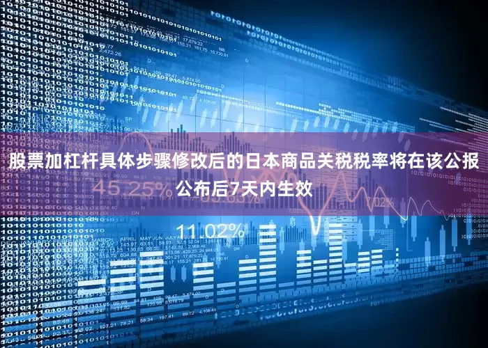 股票加杠杆具体步骤修改后的日本商品关税税率将在该公报公布后7天内生效