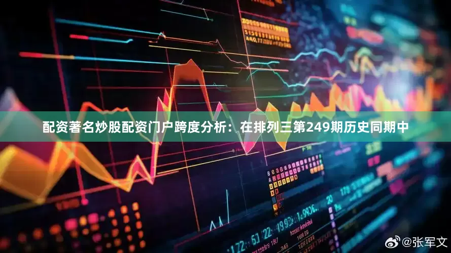 配资著名炒股配资门户　　跨度分析：在排列三第249期历史同期中
