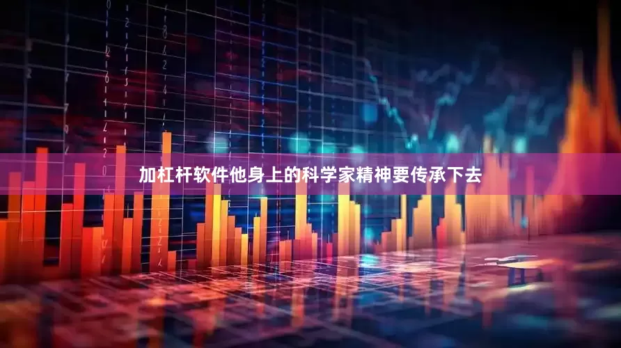 加杠杆软件他身上的科学家精神要传承下去