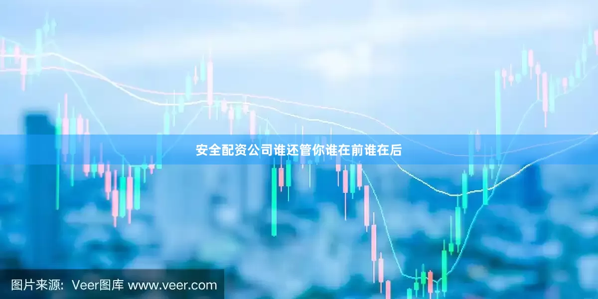 安全配资公司谁还管你谁在前谁在后