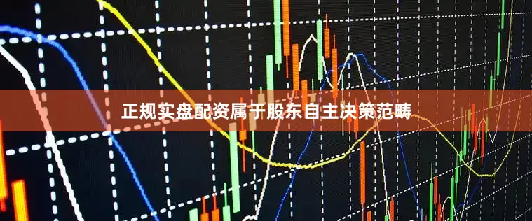 正规实盘配资属于股东自主决策范畴
