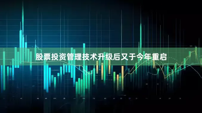股票投资管理技术升级后又于今年重启