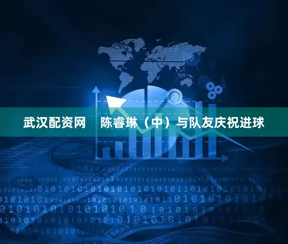 武汉配资网    陈睿琳（中）与队友庆祝进球