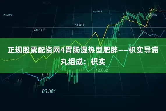 正规股票配资网4胃肠湿热型肥胖——枳实导滞丸组成：枳实