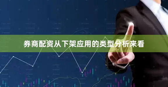券商配资从下架应用的类型分析来看
