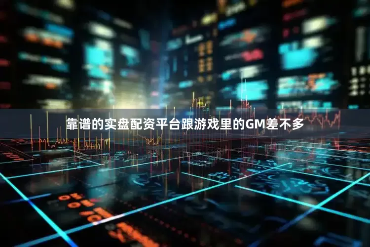 靠谱的实盘配资平台跟游戏里的GM差不多