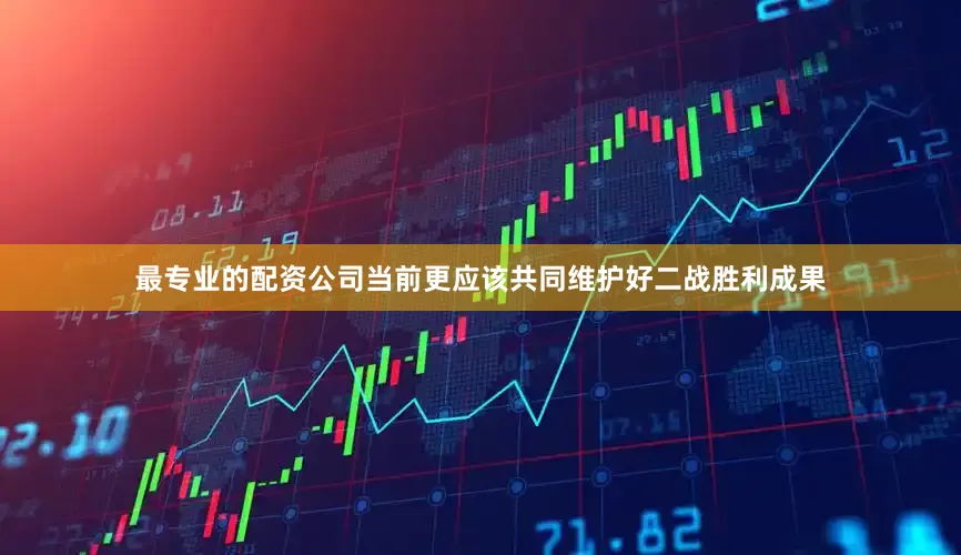 最专业的配资公司当前更应该共同维护好二战胜利成果