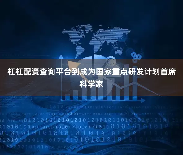 杠杠配资查询平台到成为国家重点研发计划首席科学家