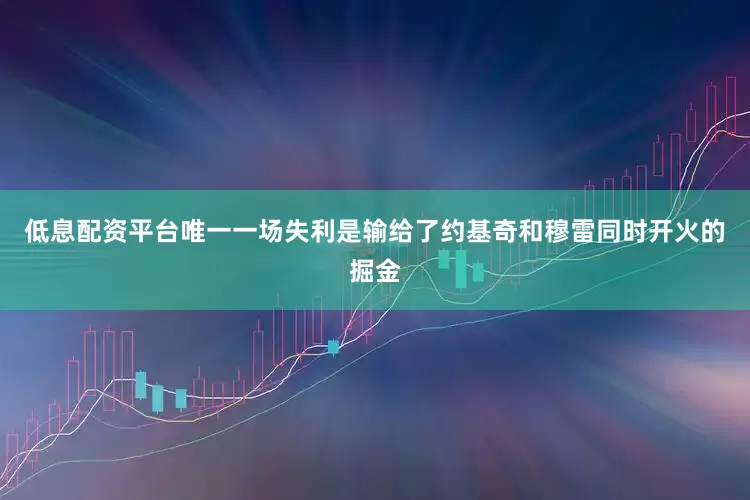 低息配资平台唯一一场失利是输给了约基奇和穆雷同时开火的掘金