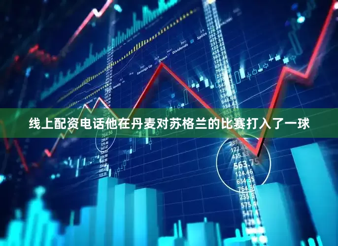 线上配资电话他在丹麦对苏格兰的比赛打入了一球