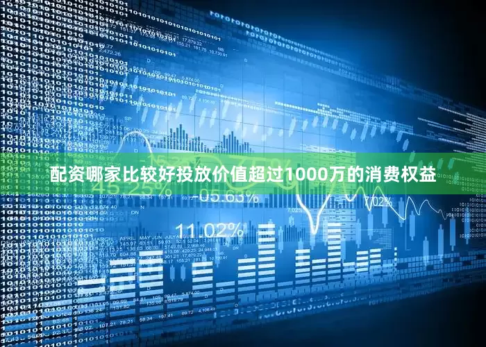配资哪家比较好投放价值超过1000万的消费权益