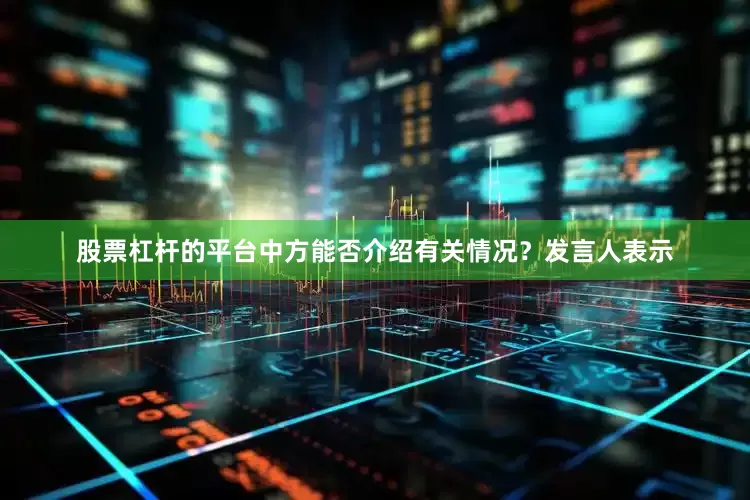股票杠杆的平台中方能否介绍有关情况？　　发言人表示