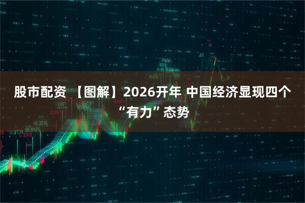 股市配资 【图解】2026开年 中国经济显现四个“有力”态势