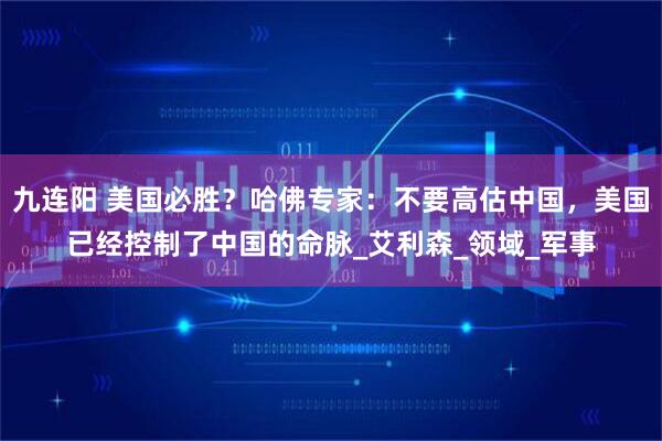 九连阳 美国必胜？哈佛专家：不要高估中国，美国已经控制了中国的命脉_艾利森_领域_军事