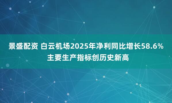 景盛配资 白云机场2025年净利同比增长58.6%  主要生产指标创历史新高