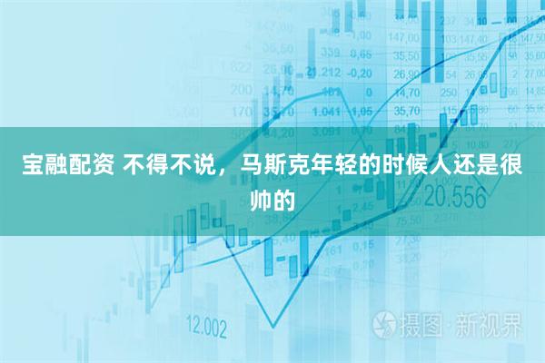 宝融配资 不得不说，马斯克年轻的时候人还是很帅的