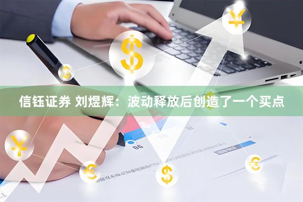 信钰证券 刘煜辉：波动释放后创造了一个买点