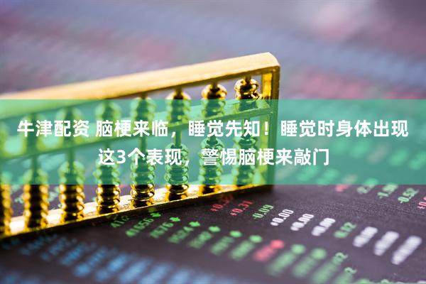 牛津配资 脑梗来临，睡觉先知！睡觉时身体出现这3个表现，警惕脑梗来敲门